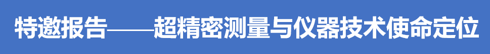 快讯｜高性能制造中的测试技术与仪器高层论坛特邀报告（1）——“超精密测量与仪器技术使命定位”