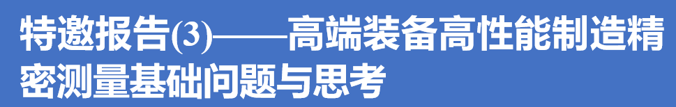 快讯｜高性能制造中的测试技术与仪器高层论坛特邀报告(3)、(4)